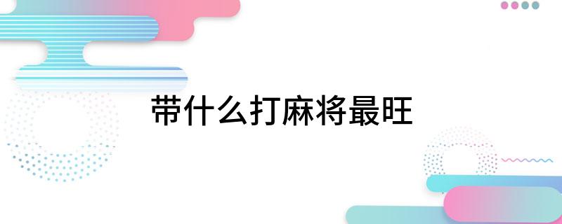 pg电子麻将胡了试玩带什么打麻将最旺